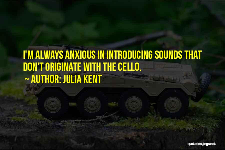 Julia Kent Quotes: I'm Always Anxious In Introducing Sounds That Don't Originate With The Cello.