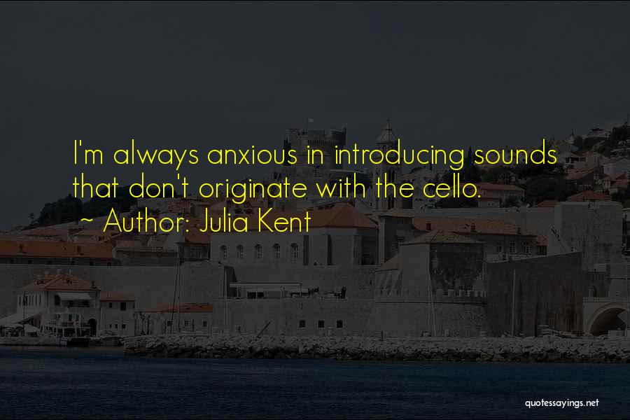 Julia Kent Quotes: I'm Always Anxious In Introducing Sounds That Don't Originate With The Cello.