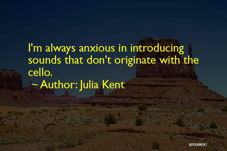 Julia Kent Quotes: I'm Always Anxious In Introducing Sounds That Don't Originate With The Cello.