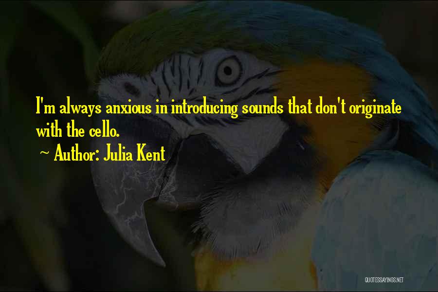 Julia Kent Quotes: I'm Always Anxious In Introducing Sounds That Don't Originate With The Cello.