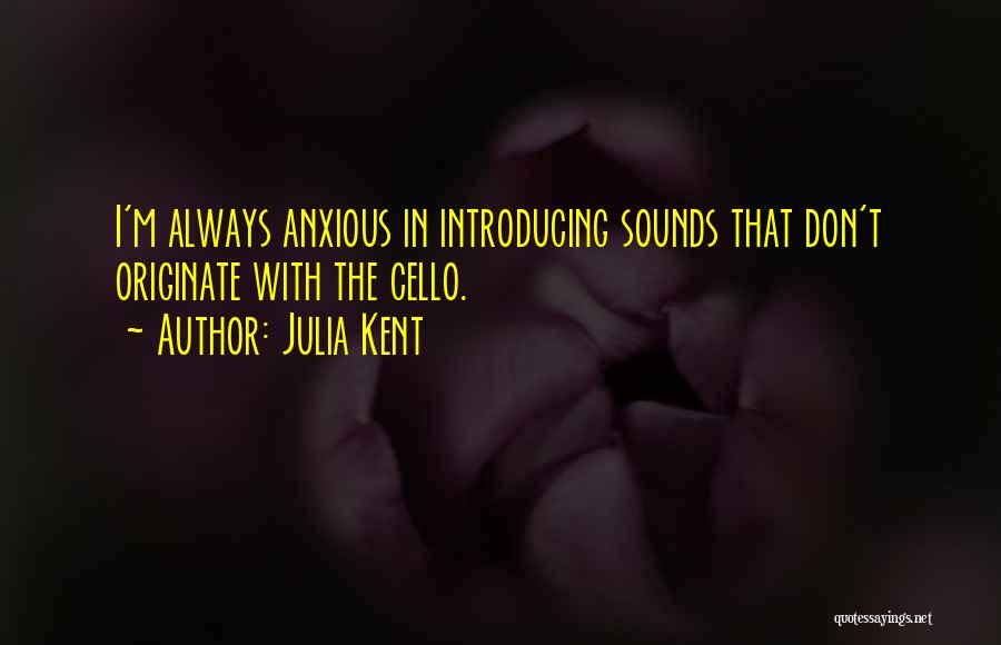 Julia Kent Quotes: I'm Always Anxious In Introducing Sounds That Don't Originate With The Cello.