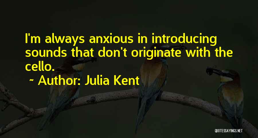 Julia Kent Quotes: I'm Always Anxious In Introducing Sounds That Don't Originate With The Cello.