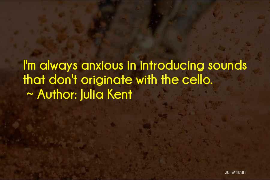 Julia Kent Quotes: I'm Always Anxious In Introducing Sounds That Don't Originate With The Cello.