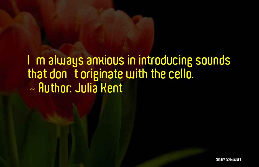 Julia Kent Quotes: I'm Always Anxious In Introducing Sounds That Don't Originate With The Cello.