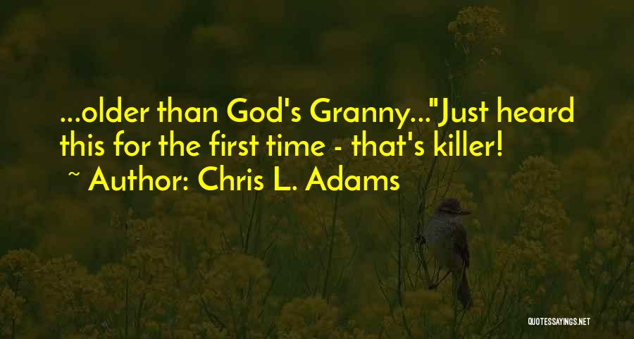 Chris L. Adams Quotes: ...older Than God's Granny...just Heard This For The First Time - That's Killer!