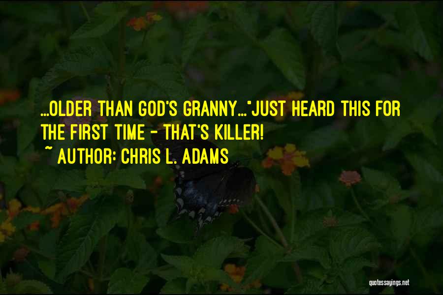 Chris L. Adams Quotes: ...older Than God's Granny...just Heard This For The First Time - That's Killer!