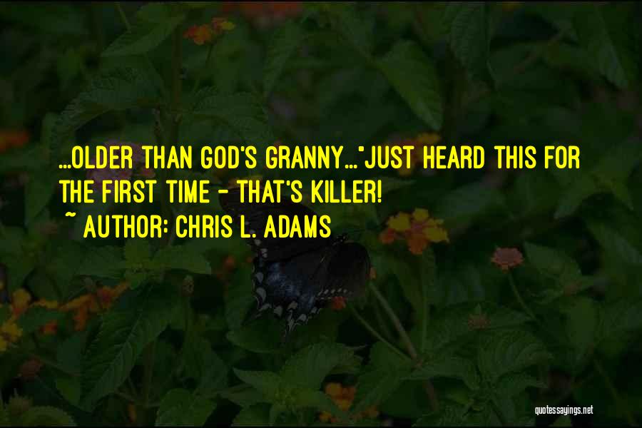 Chris L. Adams Quotes: ...older Than God's Granny...just Heard This For The First Time - That's Killer!