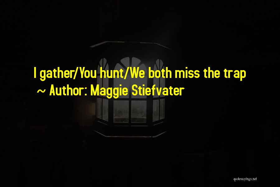 Maggie Stiefvater Quotes: I Gather/you Hunt/we Both Miss The Trap