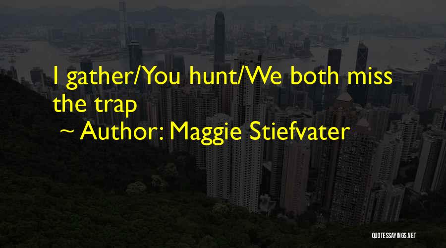 Maggie Stiefvater Quotes: I Gather/you Hunt/we Both Miss The Trap