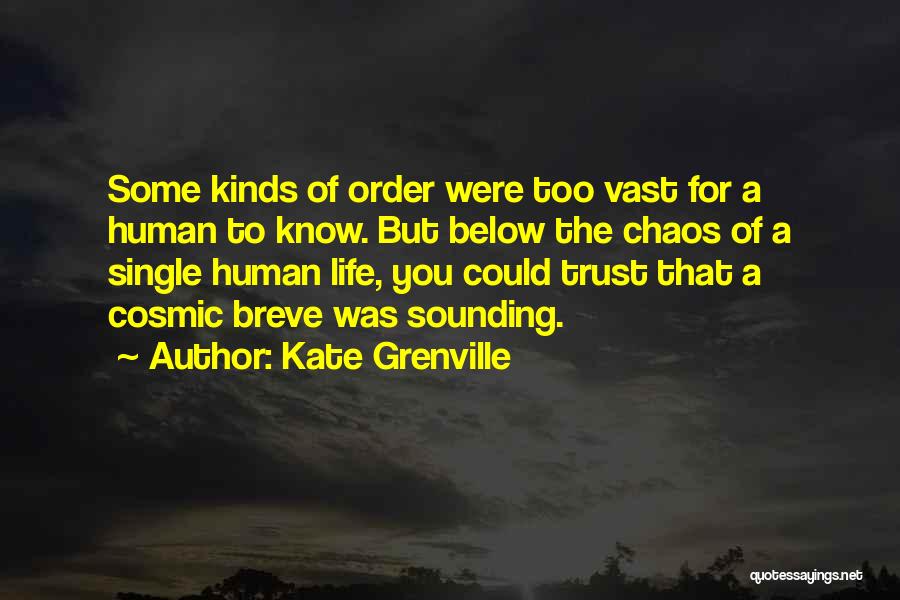Kate Grenville Quotes: Some Kinds Of Order Were Too Vast For A Human To Know. But Below The Chaos Of A Single Human