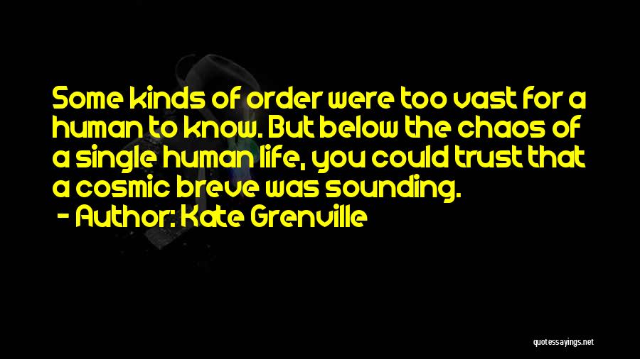 Kate Grenville Quotes: Some Kinds Of Order Were Too Vast For A Human To Know. But Below The Chaos Of A Single Human