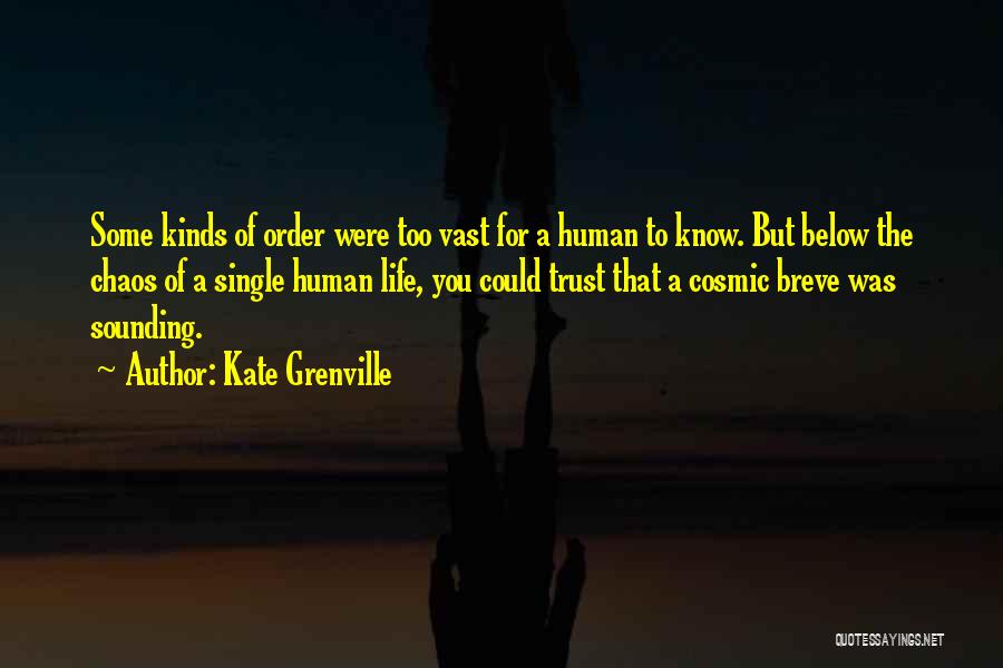 Kate Grenville Quotes: Some Kinds Of Order Were Too Vast For A Human To Know. But Below The Chaos Of A Single Human