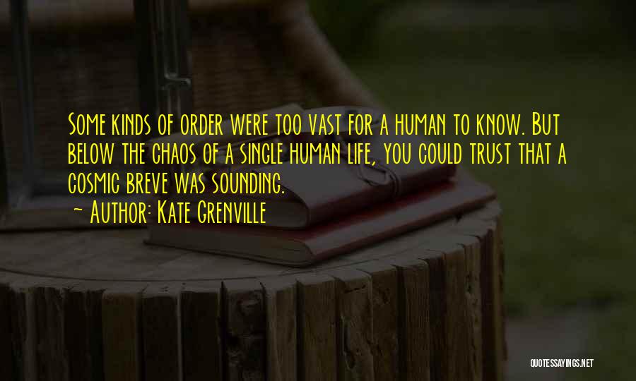 Kate Grenville Quotes: Some Kinds Of Order Were Too Vast For A Human To Know. But Below The Chaos Of A Single Human