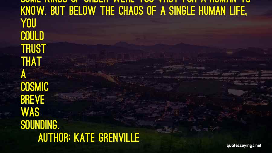 Kate Grenville Quotes: Some Kinds Of Order Were Too Vast For A Human To Know. But Below The Chaos Of A Single Human