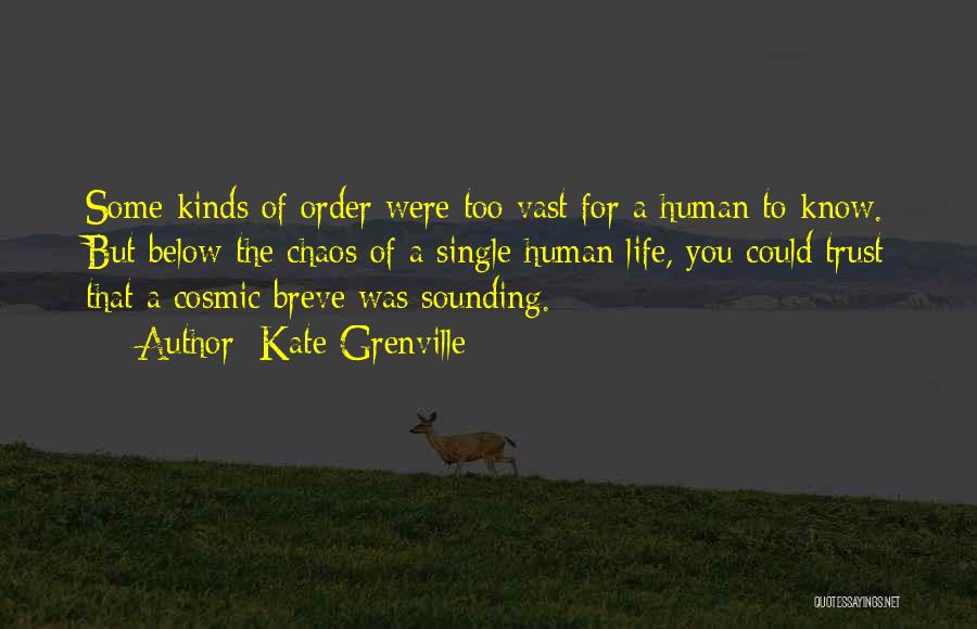 Kate Grenville Quotes: Some Kinds Of Order Were Too Vast For A Human To Know. But Below The Chaos Of A Single Human