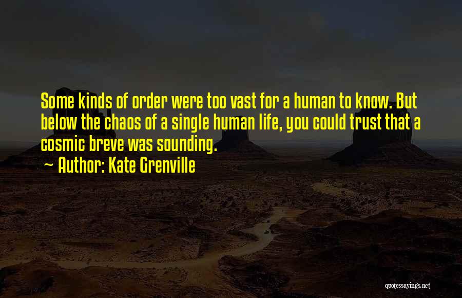 Kate Grenville Quotes: Some Kinds Of Order Were Too Vast For A Human To Know. But Below The Chaos Of A Single Human