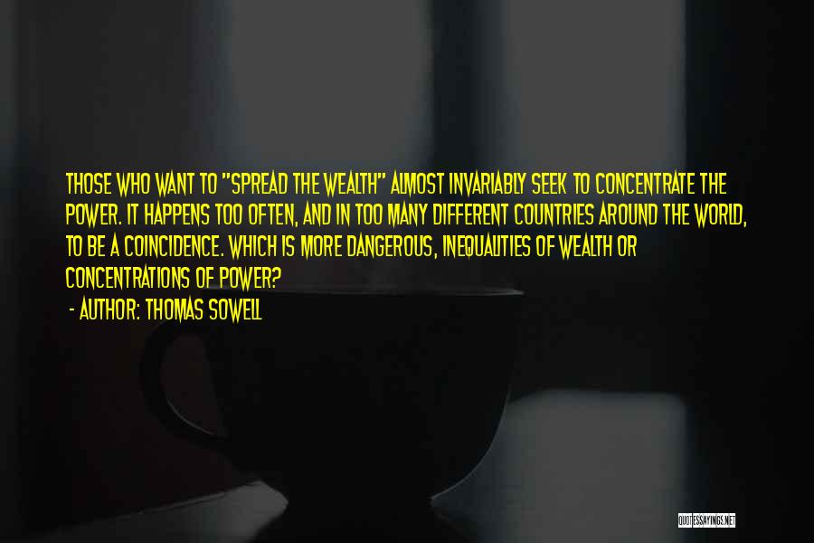 Thomas Sowell Quotes: Those Who Want To Spread The Wealth Almost Invariably Seek To Concentrate The Power. It Happens Too Often, And In