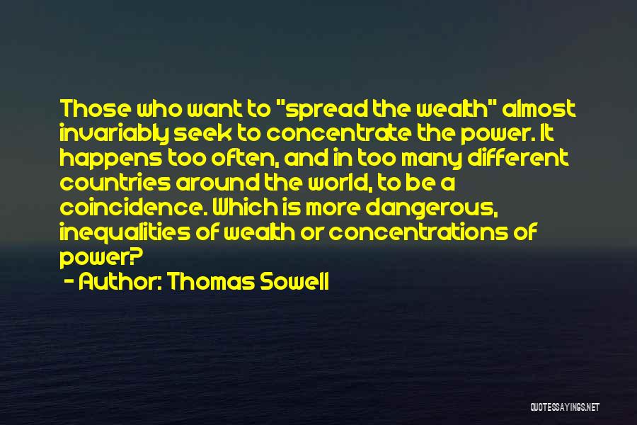 Thomas Sowell Quotes: Those Who Want To Spread The Wealth Almost Invariably Seek To Concentrate The Power. It Happens Too Often, And In