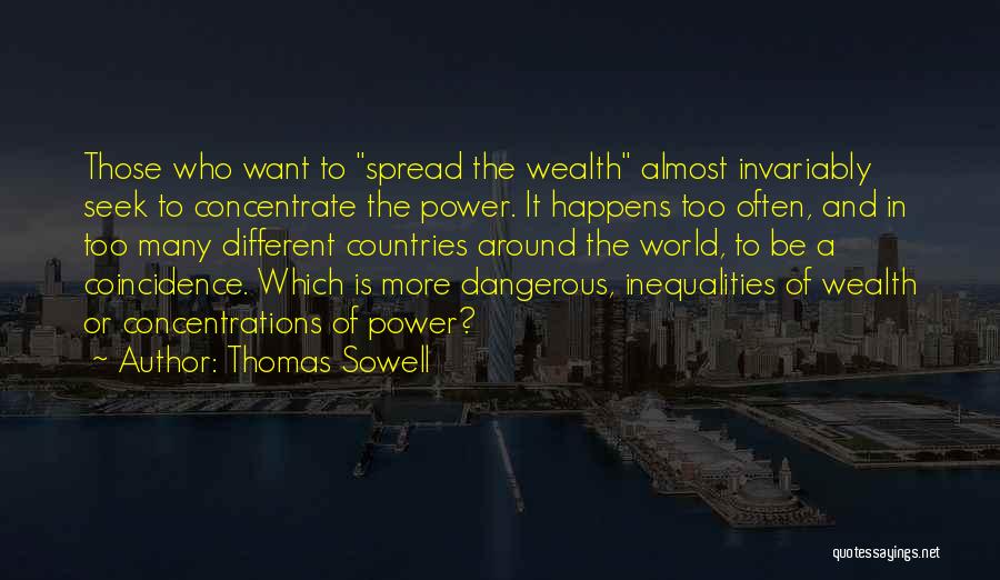 Thomas Sowell Quotes: Those Who Want To Spread The Wealth Almost Invariably Seek To Concentrate The Power. It Happens Too Often, And In