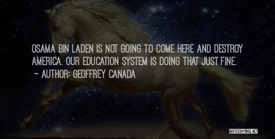 Geoffrey Canada Quotes: Osama Bin Laden Is Not Going To Come Here And Destroy America. Our Education System Is Doing That Just Fine.