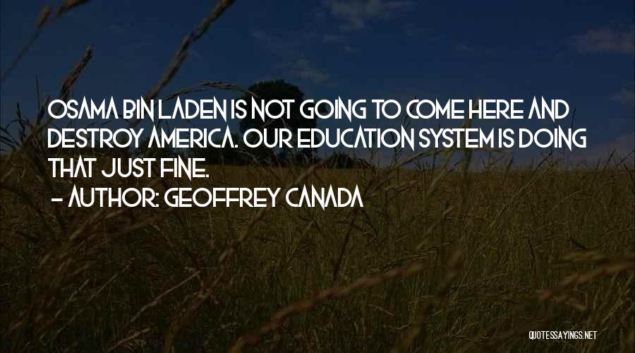 Geoffrey Canada Quotes: Osama Bin Laden Is Not Going To Come Here And Destroy America. Our Education System Is Doing That Just Fine.