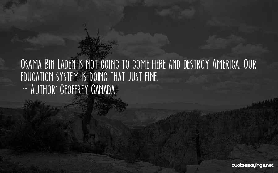 Geoffrey Canada Quotes: Osama Bin Laden Is Not Going To Come Here And Destroy America. Our Education System Is Doing That Just Fine.