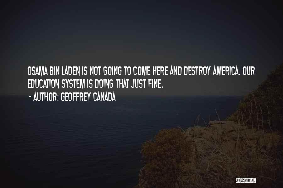 Geoffrey Canada Quotes: Osama Bin Laden Is Not Going To Come Here And Destroy America. Our Education System Is Doing That Just Fine.