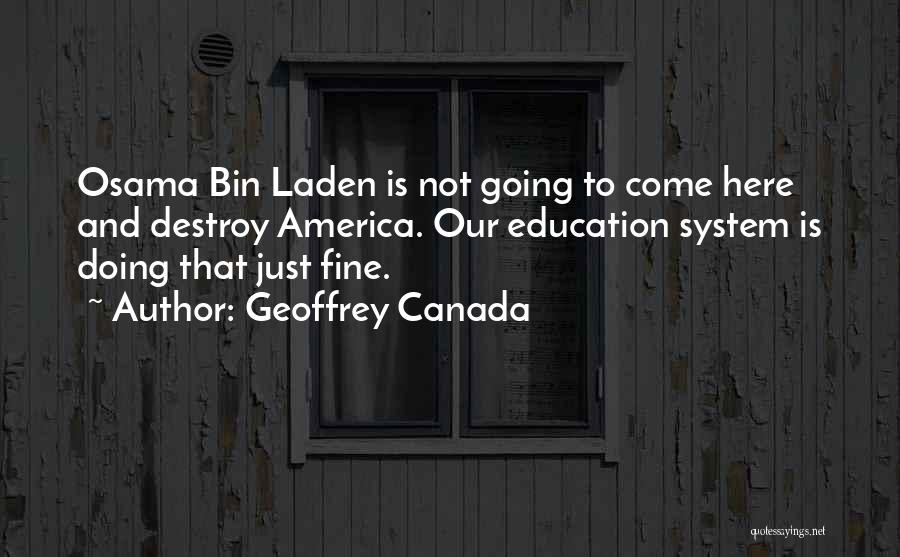 Geoffrey Canada Quotes: Osama Bin Laden Is Not Going To Come Here And Destroy America. Our Education System Is Doing That Just Fine.