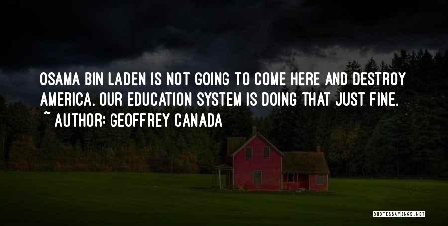 Geoffrey Canada Quotes: Osama Bin Laden Is Not Going To Come Here And Destroy America. Our Education System Is Doing That Just Fine.