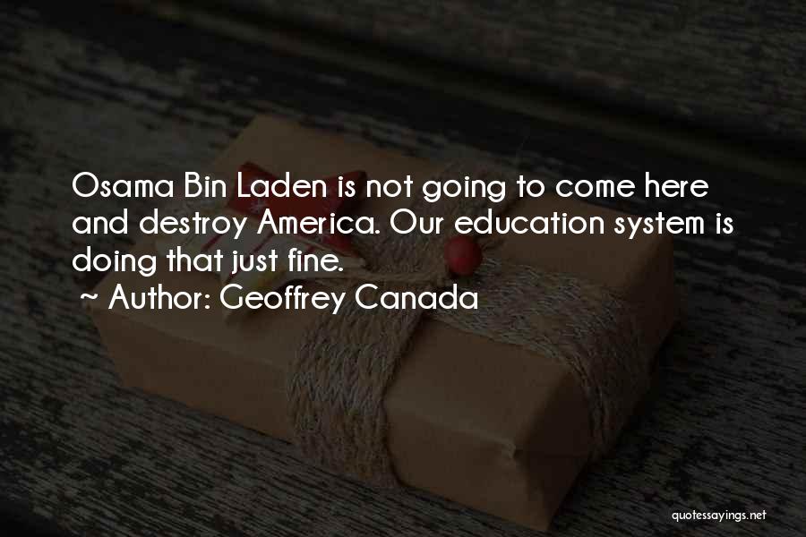 Geoffrey Canada Quotes: Osama Bin Laden Is Not Going To Come Here And Destroy America. Our Education System Is Doing That Just Fine.