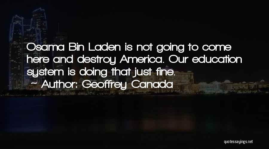 Geoffrey Canada Quotes: Osama Bin Laden Is Not Going To Come Here And Destroy America. Our Education System Is Doing That Just Fine.