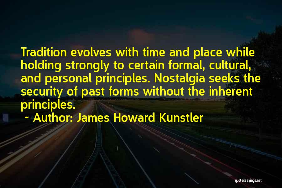 James Howard Kunstler Quotes: Tradition Evolves With Time And Place While Holding Strongly To Certain Formal, Cultural, And Personal Principles. Nostalgia Seeks The Security