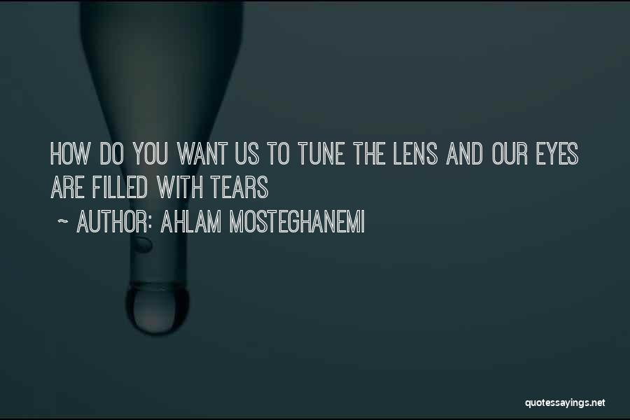 Ahlam Mosteghanemi Quotes: How Do You Want Us To Tune The Lens And Our Eyes Are Filled With Tears