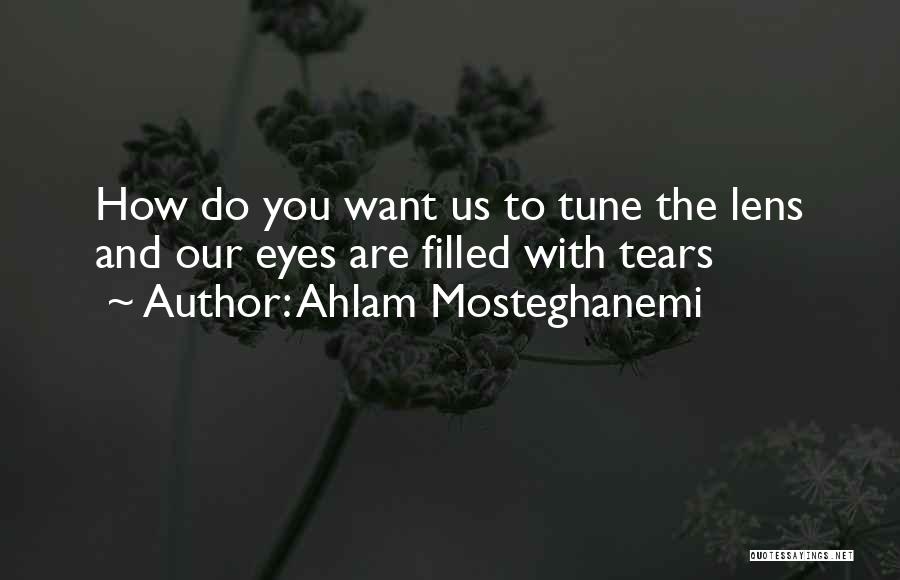 Ahlam Mosteghanemi Quotes: How Do You Want Us To Tune The Lens And Our Eyes Are Filled With Tears