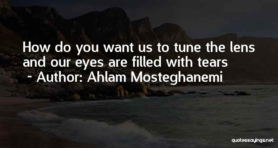 Ahlam Mosteghanemi Quotes: How Do You Want Us To Tune The Lens And Our Eyes Are Filled With Tears