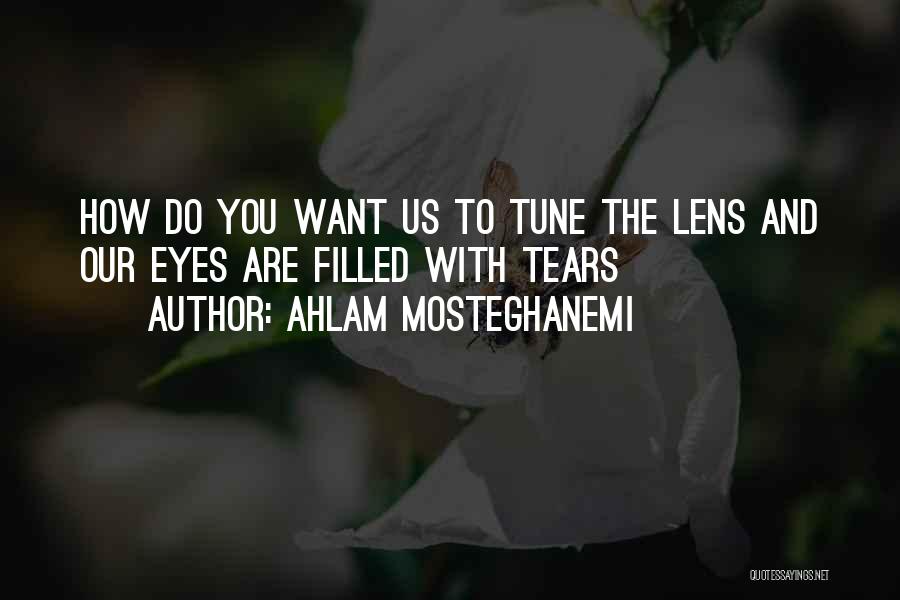 Ahlam Mosteghanemi Quotes: How Do You Want Us To Tune The Lens And Our Eyes Are Filled With Tears