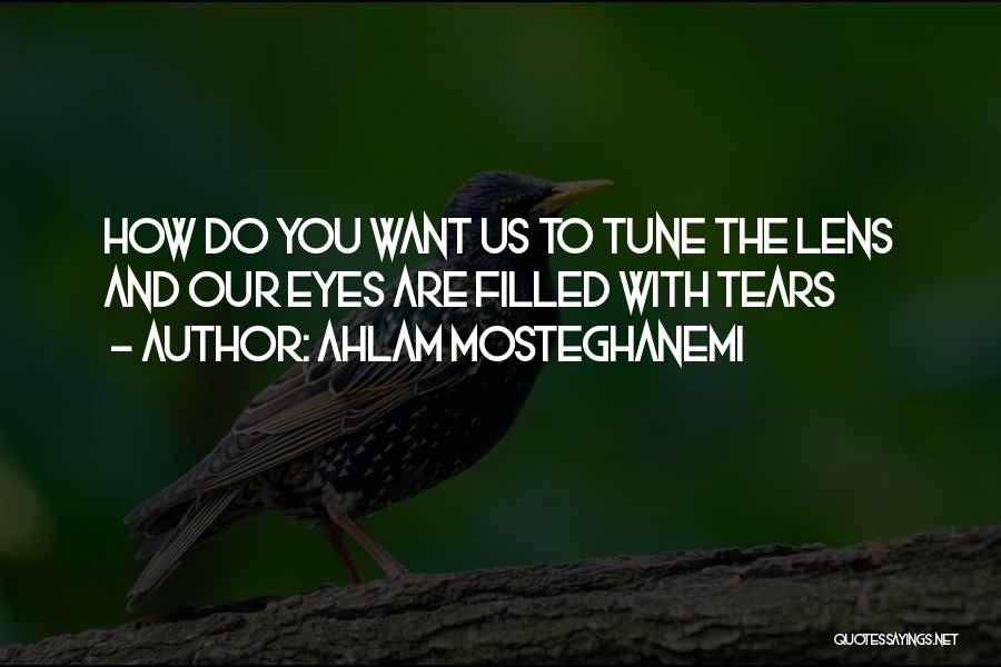 Ahlam Mosteghanemi Quotes: How Do You Want Us To Tune The Lens And Our Eyes Are Filled With Tears