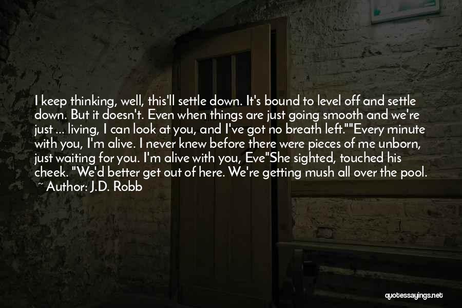 J.D. Robb Quotes: I Keep Thinking, Well, This'll Settle Down. It's Bound To Level Off And Settle Down. But It Doesn't. Even When