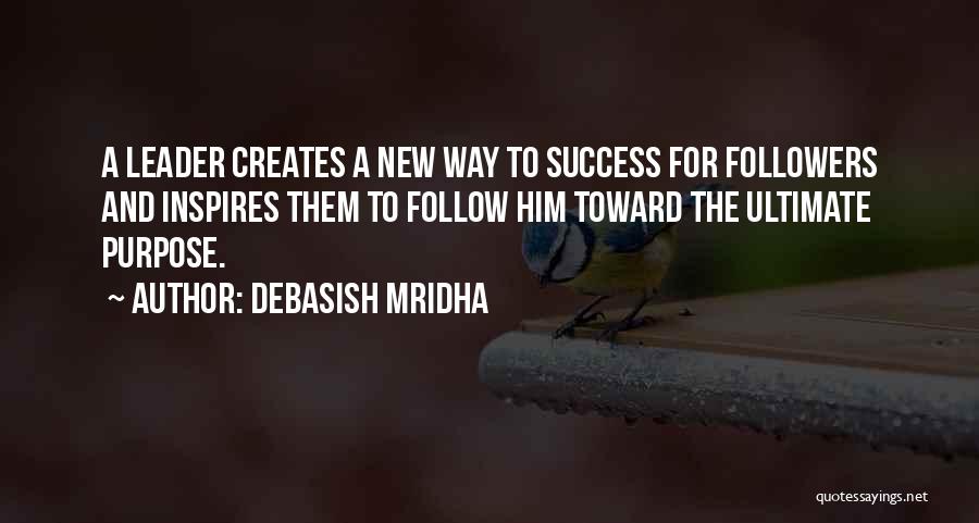 Debasish Mridha Quotes: A Leader Creates A New Way To Success For Followers And Inspires Them To Follow Him Toward The Ultimate Purpose.