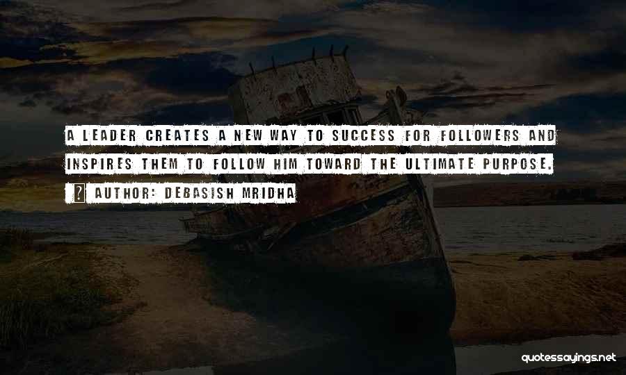 Debasish Mridha Quotes: A Leader Creates A New Way To Success For Followers And Inspires Them To Follow Him Toward The Ultimate Purpose.