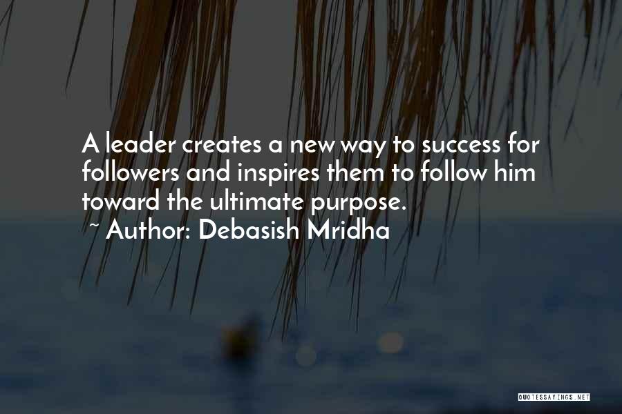 Debasish Mridha Quotes: A Leader Creates A New Way To Success For Followers And Inspires Them To Follow Him Toward The Ultimate Purpose.