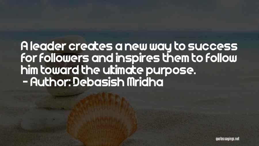 Debasish Mridha Quotes: A Leader Creates A New Way To Success For Followers And Inspires Them To Follow Him Toward The Ultimate Purpose.