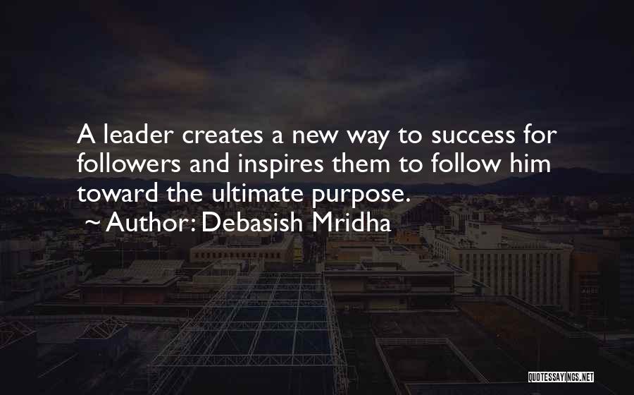 Debasish Mridha Quotes: A Leader Creates A New Way To Success For Followers And Inspires Them To Follow Him Toward The Ultimate Purpose.