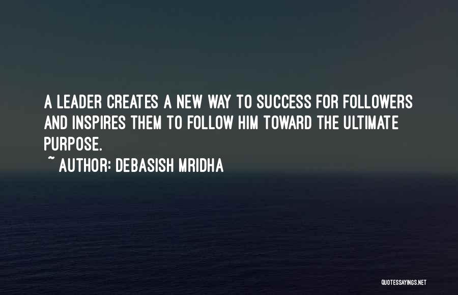 Debasish Mridha Quotes: A Leader Creates A New Way To Success For Followers And Inspires Them To Follow Him Toward The Ultimate Purpose.