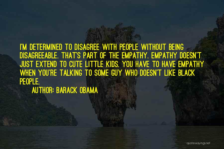 Barack Obama Quotes: I'm Determined To Disagree With People Without Being Disagreeable. That's Part Of The Empathy. Empathy Doesn't Just Extend To Cute