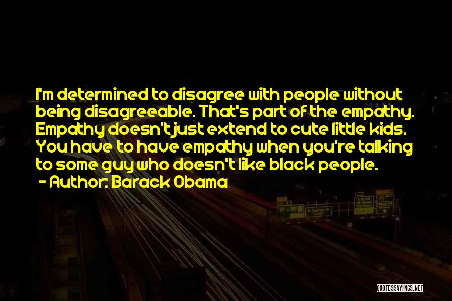 Barack Obama Quotes: I'm Determined To Disagree With People Without Being Disagreeable. That's Part Of The Empathy. Empathy Doesn't Just Extend To Cute