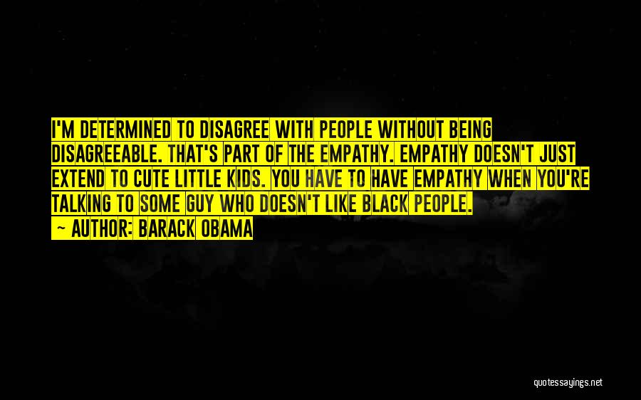 Barack Obama Quotes: I'm Determined To Disagree With People Without Being Disagreeable. That's Part Of The Empathy. Empathy Doesn't Just Extend To Cute