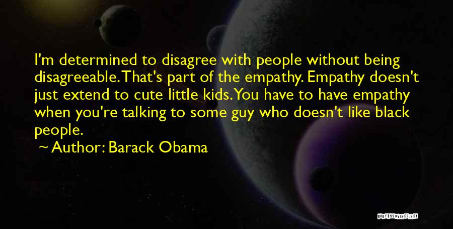 Barack Obama Quotes: I'm Determined To Disagree With People Without Being Disagreeable. That's Part Of The Empathy. Empathy Doesn't Just Extend To Cute