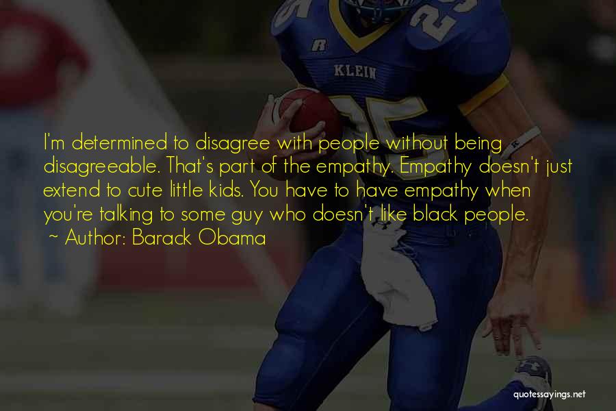 Barack Obama Quotes: I'm Determined To Disagree With People Without Being Disagreeable. That's Part Of The Empathy. Empathy Doesn't Just Extend To Cute