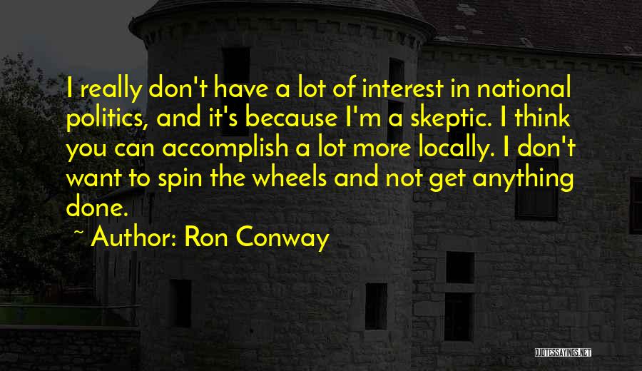 Ron Conway Quotes: I Really Don't Have A Lot Of Interest In National Politics, And It's Because I'm A Skeptic. I Think You